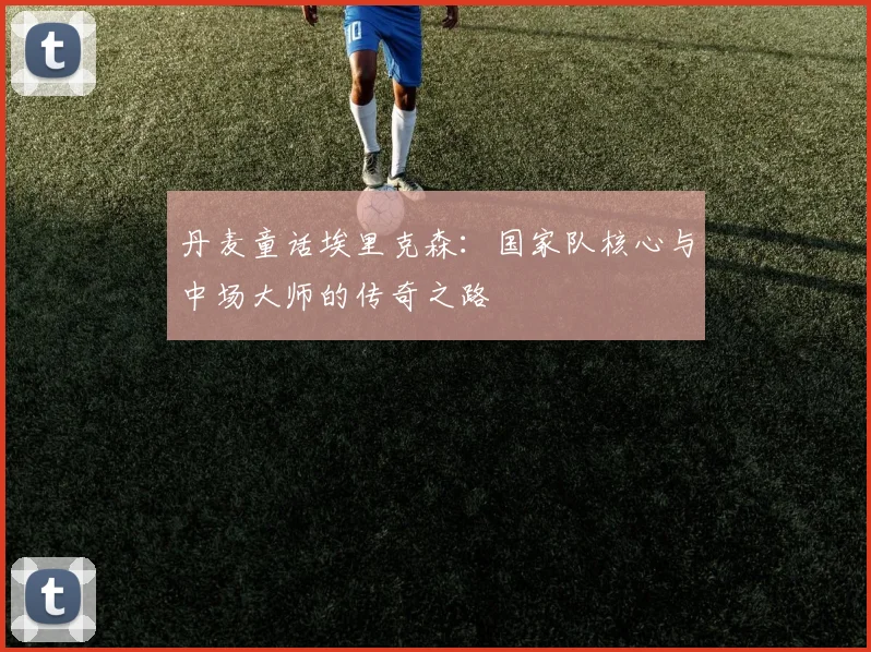 丹麦童话埃里克森：国家队核心与中场大师的传奇之路