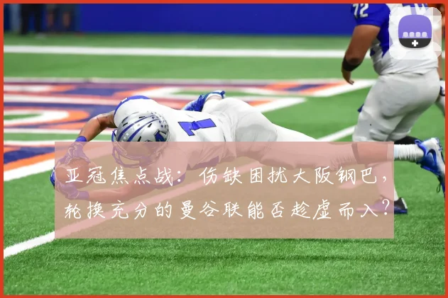 亚冠焦点战:伤缺困扰大阪钢巴,轮换充分的曼谷联能否趁虚而入?