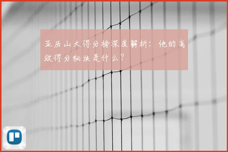 亚历山大得分榜深度解析：他的高效得分秘诀是什么？