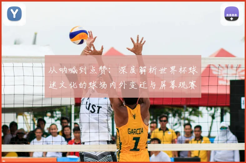 从呐喊到点赞：深度解析世界杯球迷文化的球场内外变迁与屏幕观赛新生态