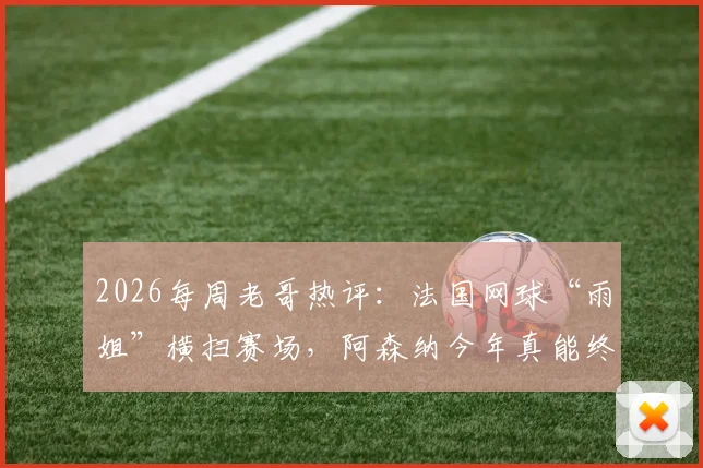 2026每周老哥热评：法国网球“雨姐”横扫赛场，阿森纳今年真能终结“年年说夺冠”吗？
