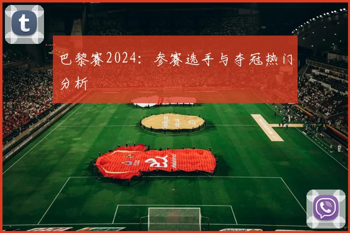 巴黎赛2024：参赛选手与夺冠热门分析