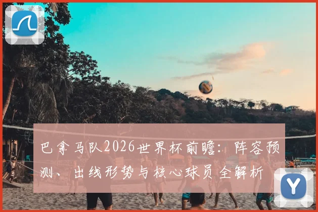 巴拿马队2026世界杯前瞻：阵容预测、出线形势与核心球员全解析
