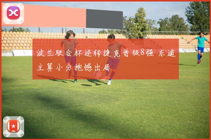 波兰联合杯逆转捷克晋级8强 东道主算小分抱憾出局