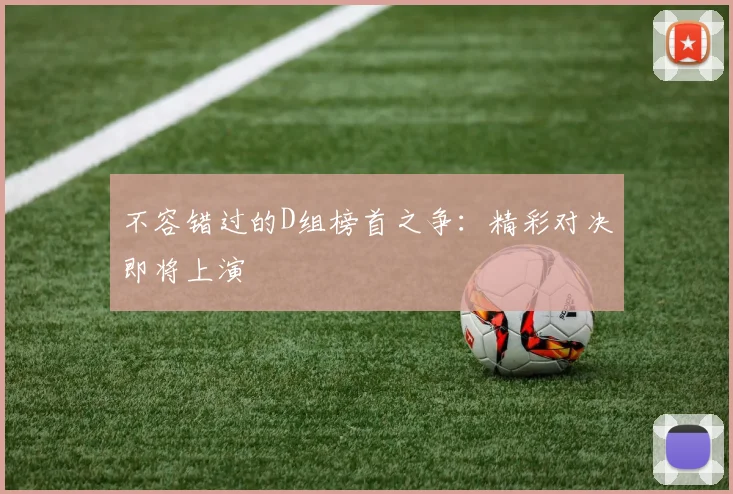 不容错过的D组榜首之争:精彩对决即将上演