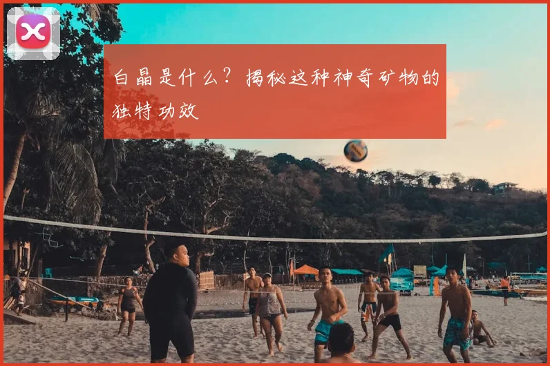 白晶是什么？揭秘这种神奇矿物的独特功效