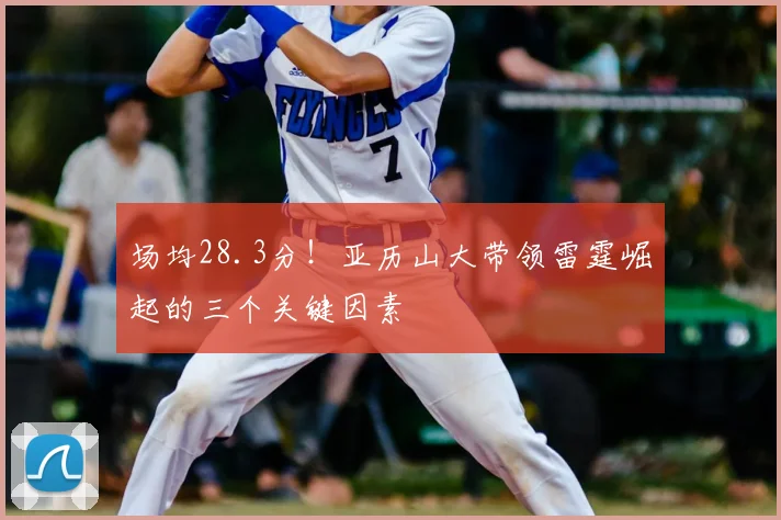 场均28.3分！亚历山大带领雷霆崛起的三个关键因素