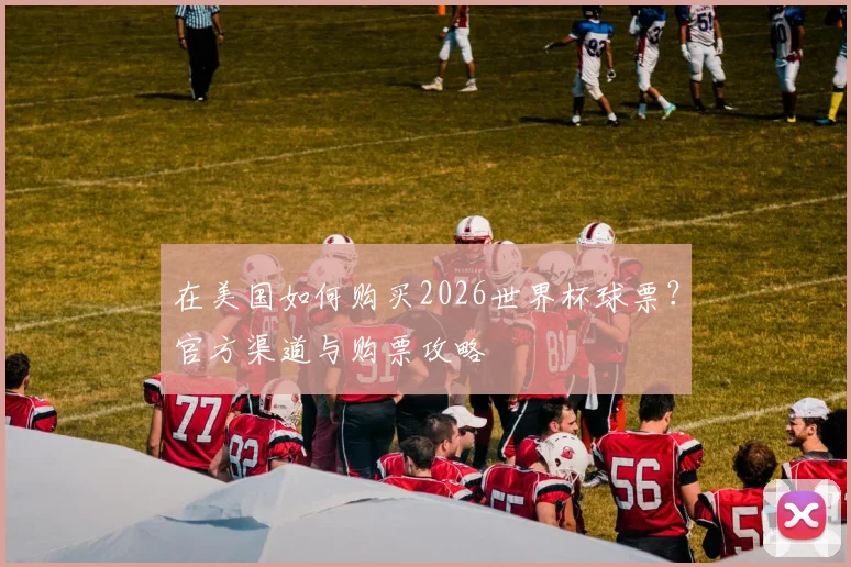 在美国如何购买2026世界杯球票？官方渠道与购票攻略