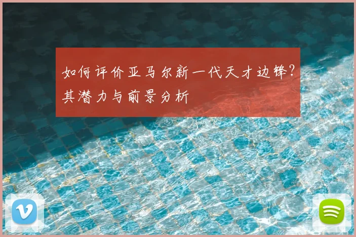 如何评价亚马尔新一代天才边锋？其潜力与前景分析
