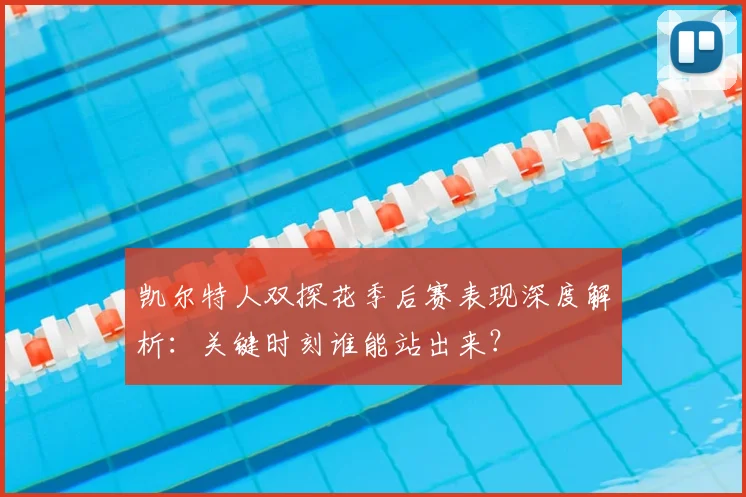 凯尔特人双探花季后赛表现深度解析：关键时刻谁能站出来？