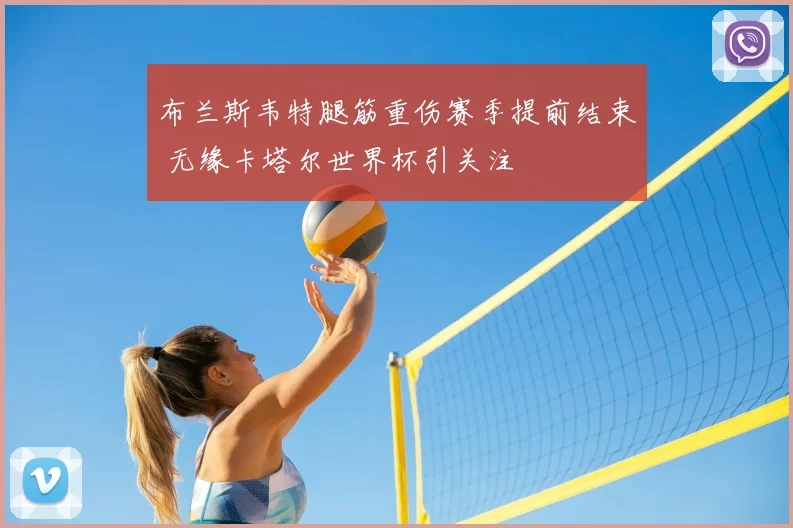 布兰斯韦特腿筋重伤赛季提前结束 无缘卡塔尔世界杯引关注