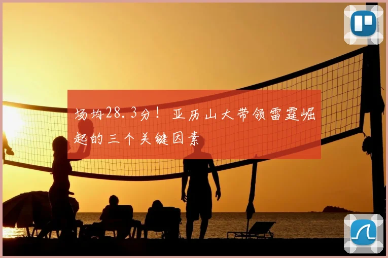 场均28.3分！亚历山大带领雷霆崛起的三个关键因素