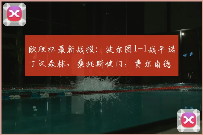 欧联杯最新战报：波尔图1-1战平诺丁汉森林，桑托斯破门，费尔南德斯献乌龙